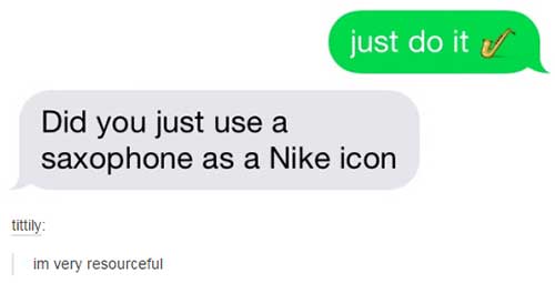 funny texts message - just do it y Did you just use a saxophone as a Nike icon tittily im very resourceful