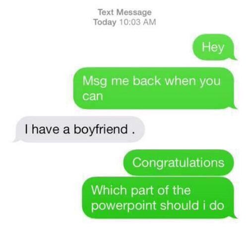 have a boyfriend funny - Text Message Today Hey Msg me back when you can I have a boyfriend. Congratulations Which part of the powerpoint should i do