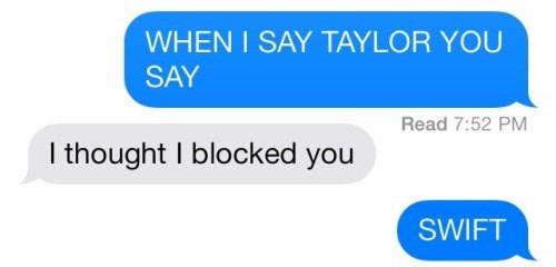 funniest texts ever - When I Say Taylor You Say Read I thought I blocked you Swift