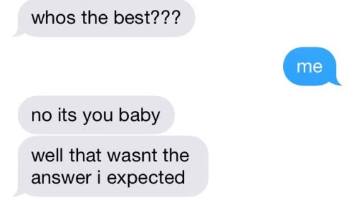 whos the best text - whos the best??? me no its you baby well that wasnt the answer i expected