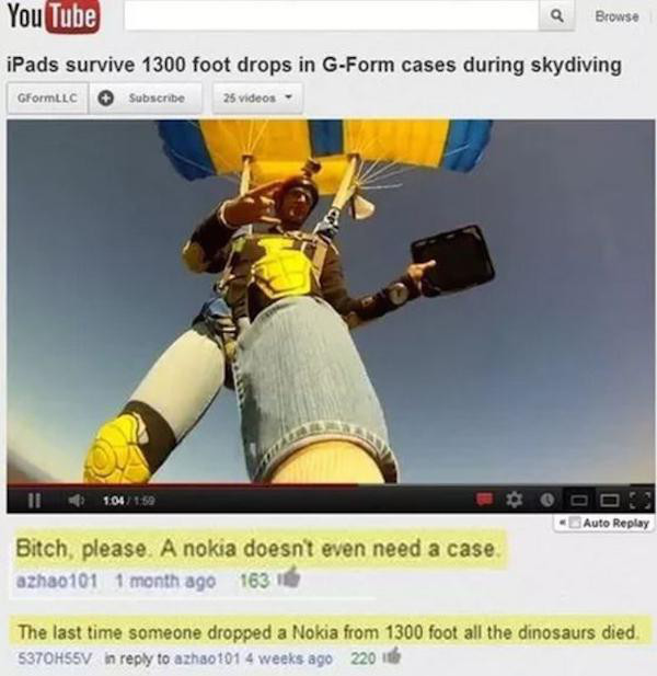 photo caption - You Tube Q Browse iPads survive 1300 foot drops in GForm cases during skydiving GFormllc Subscribe 25 videos 11 5 04159 Auto Replay Bitch, please. A nokia doesn't even need a case azha0101 1 month ago 1631 The last time someone dropped a N