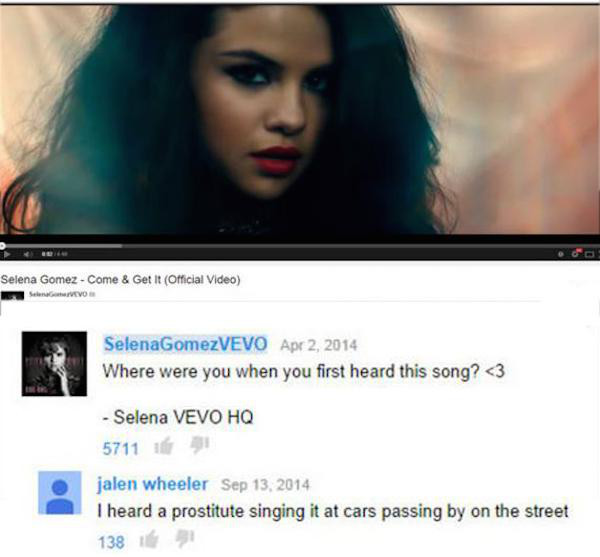 best youtube comments - Selena Gomez Come & Get It Official Video S Vevo SelenaGomezVEVO Where were you when you first heard this song?