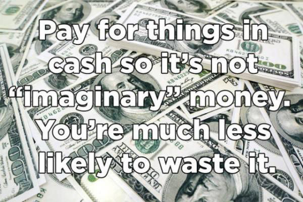 cash - Pay for things in V cash so it's not imaginary money. You're much less \rkely to waste it.