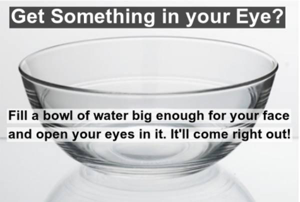 glass - Get Something in your Eye? Fill a bowl of water big enough for your face and open your eyes in it. It'll come right out!