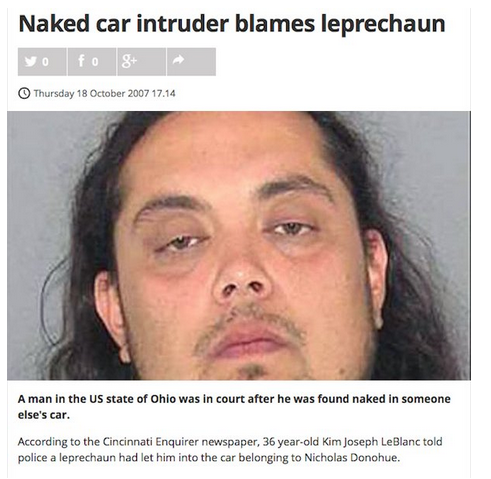 lip - Naked car intruder blames leprechaun Thursday 17.14 A man in the Us state of Ohio was in court after he was found naked in someone else's car. According to the Cincinnati Enquirer newspaper, 36 yearold Kim Joseph LeBlanc told police a leprechaun had