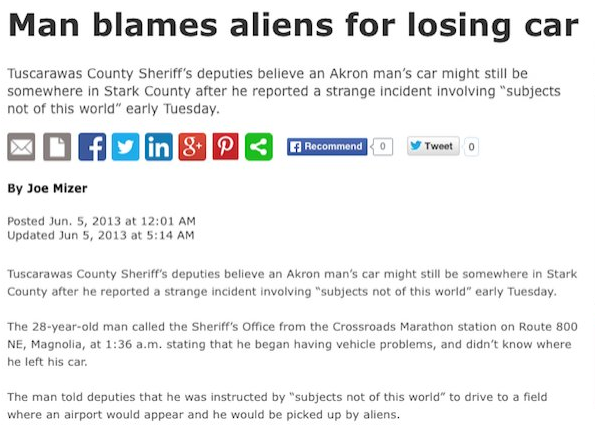 web page - Man blames aliens for losing car Tuscarawas County Sheriff's deputies believe an Akron man's car might still be somewhere in Stark County after he reported a strange incident involving subjects not of this world" early Tuesday. o f in 8 P Recom