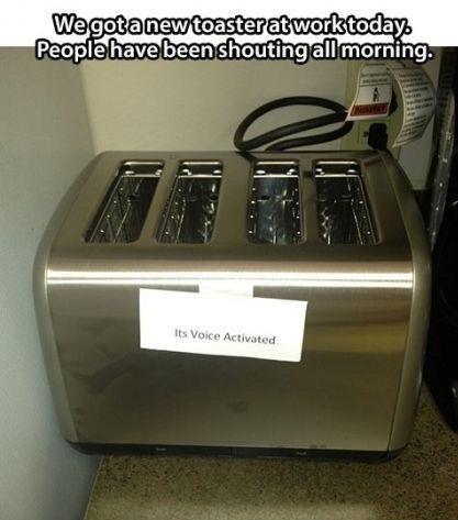 When you put “voice activated” on appliances and laugh at dumb people embarrassing themselves.