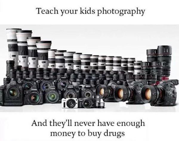 photography drug meme - Teach your kids photography And they'll never have enough money to buy drugs