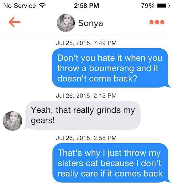 your street name text - No Service 79% Sonya , Don't you hate it when you throw a boomerang and it doesn't come back? , Yeah, that really grinds my gears! , That's why I just throw my sisters cat because I don't really care if it comes back