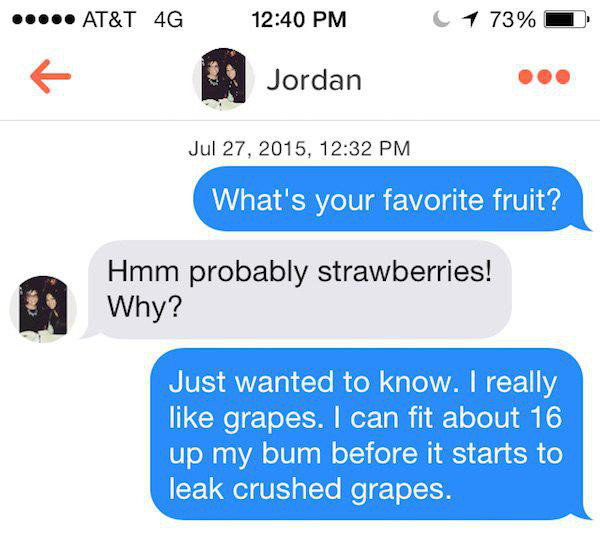 multimedia - ..... At&T 4G 1 73% Jordan , What's your favorite fruit? Hmm probably strawberries! Why? Just wanted to know. I really grapes. I can fit about 16 up my bum before it starts to leak crushed grapes.
