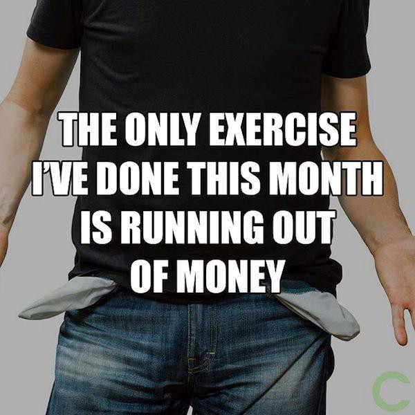 funny totally inappropriate meme - The Only Exercise I'Ve Done This Month Is Running Out Of Money