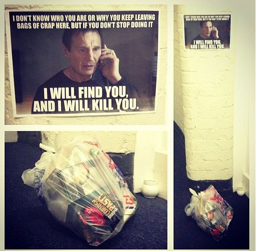 liam neeson taken - D Ell I Don'T Know Who You Are Or Why You Keep Leaving Bags Of Crap Here But If You Dont Stop Doing It I Will Find You, And I Will Kill You.