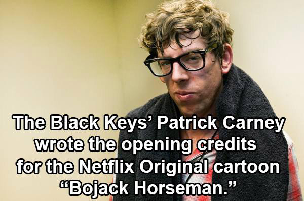 for wrote the cys' Patri The Black Keys' Patrick Carney wrote the opening credits for the Netflix Original cartoon Bojack Horseman."