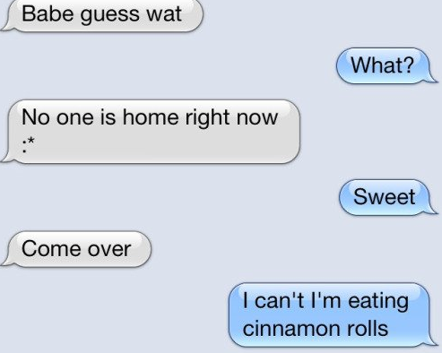 diagram - Babe guess wat What? No one is home right now Sweet Come over I can't I'm eating cinnamon rolls
