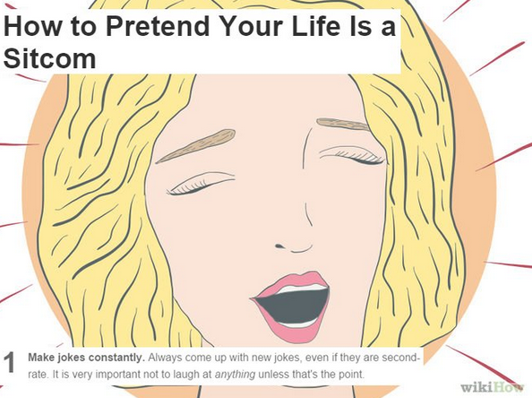 wikihow memes - woman - How to Pretend Your Life Is a Sitcom Make jokes constantly. Always come up with new jokes, even if they are second rate. It is very important not to laugh at anything unless that's the point wiki