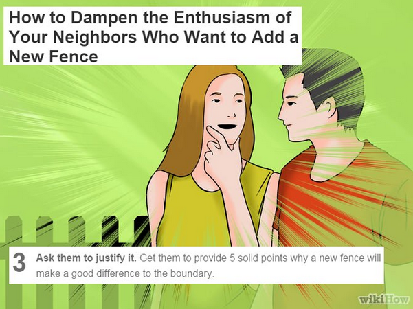 cartoon - How to Dampen the Enthusiasm of Your Neighbors Who Want to Add a New Fence ? ? 2 Ask them to justify it. Get them to provide 5 solid points why a new fence will make a good difference to the boundary. wikiHow