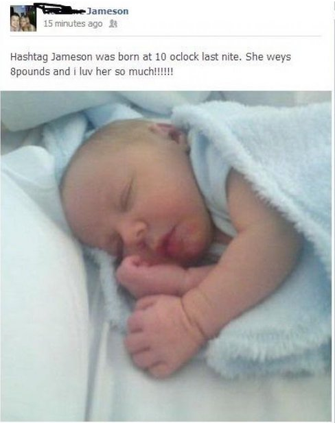 annoying new parents on facebook - Jameson 15 minutes ago Hashtag Jameson was born at 10 oclock last nite. She weys 8pounds and i luv her so much!!!!!!