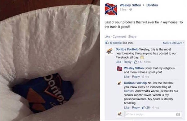 doritos - Doritos Wesley Sitton 5 hrs Last of your products that will ever be in my house! To the trash it goes!! Comment 6 people this. Most Relevant Doritos For Help Wesley, this is the most heartbreaking thing anyone has posted to our Facebook all day.