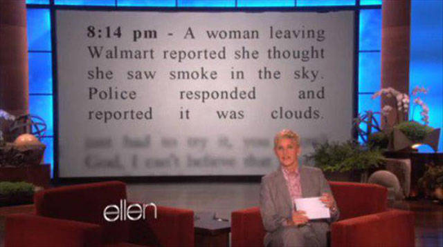 funny police reports ellen - A woman leaving Walmart reported she thought she saw smoke in the sky. Police responded and reported it was clouds. ellen