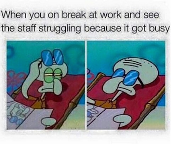 work memes - When you on break at work and see the staff struggling because it got busy