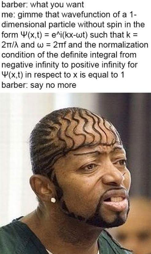 haircut memes - barber what you want me gimme that wavefunction of a 1 dimensional particle without spin in the form 4x,t e^ikxwt such that k 2Tand w 2nf and the normalization condition of the definite integral from negative infinity to positive infinity 