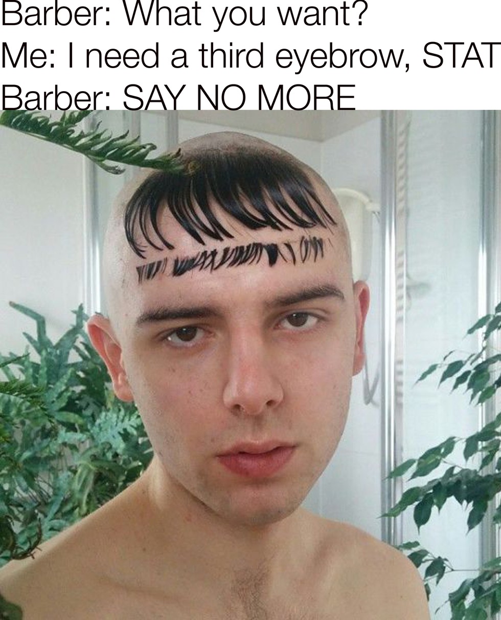 say no more barber memes - Barber What you want? Me I need a third eyebrow, Stat Barber Say No More 10