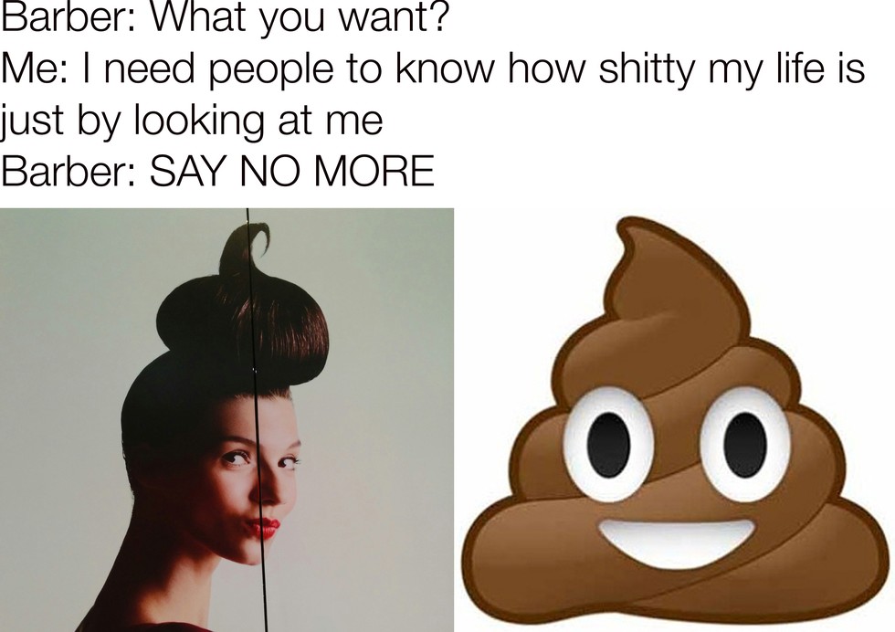 poop emoji - Barber What you want? Me I need people to know how shitty my life is just by looking at me Barber Say No More Oo