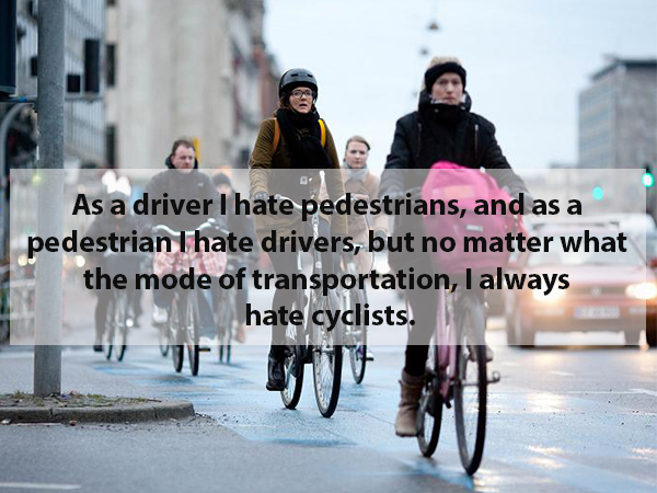 pedestrian - As a driver I hate pedestrians, and as a pedestrian I hate drivers, but no matter what the mode of transportation, I always hate cyclists.