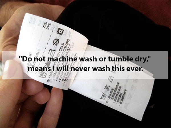 To 881 "Do not machine wash or tumble dry," means I will never wash this ever. Kule Of C .