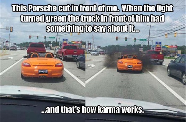 memes - funny porsche jokes - This Porsche cut in front of me. When the light turned green the truckin front of him had B something to say about it. ..and that's how karma works.