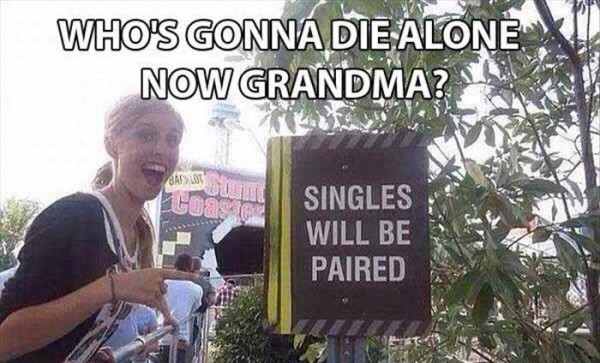 memes - kings dominion - Who'S Gonna Die Alone Now Grandma? Singles Will Be Paired