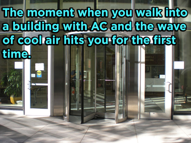 Feeling - The moment when you walk into a building with Ac and the wave of cool air hits you for the first time.