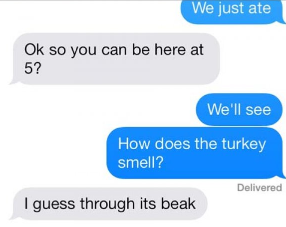 dad jokes - organization - We just ate Ok so you can be here at 5? We'll see How does the turkey smell? Delivered I guess through its beak