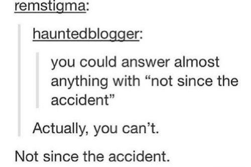 tumblr - diagram - remstigma hauntedblogger you could answer almost anything with "not since the accident" Actually, you can't. Not since the accident.
