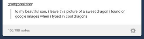 tumblr - document - grumpysalmon to my beautiful son, I leave this picture of a sweet dragon i found on google images when i typed in cool dragons 156,798 notes
