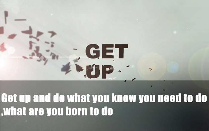 flirty quotes - Get up and do what you know you need to do ,what are you born to do