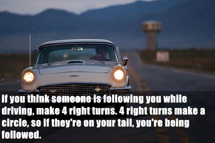 classic car - if you think someone is ing you while driving, make 4 right turns. 4 right turns make a circle, so if they're on your tail, you're being ed.