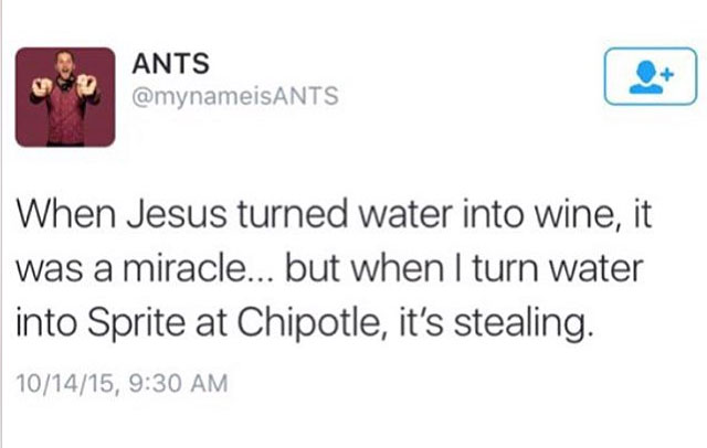 funny twitter post pakistan - Ants Ants When Jesus turned water into wine, it was a miracle... but when I turn water into Sprite at Chipotle, it's stealing. 101415,