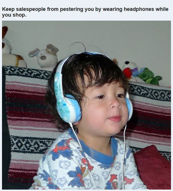 ear - Keep salespeople from pestering you by wearing headphones while you shop.