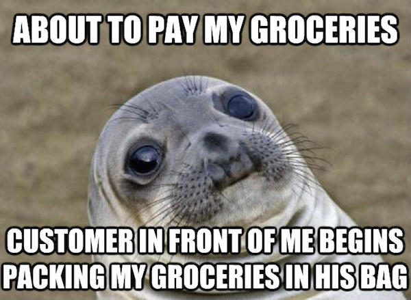 Meme - About To Pay My Groceries Customer In Front Of Me Begins Packing My Groceries In His Bag