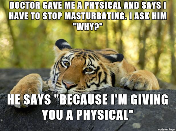 sharpen the saw meme - Doctor Gave Me A Physical And Says I Have To Stop Masturbating. I Ask Him "Why" He Says "Because I'M Giving You A Physical" made on imgur