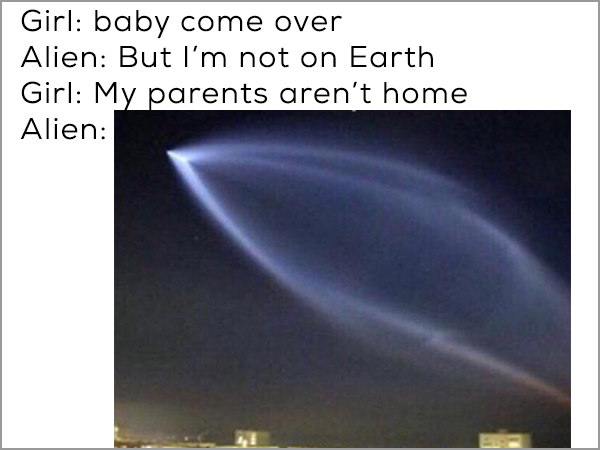 Girl baby come over Alien But I'm not on Earth Girl My parents aren't home Alien