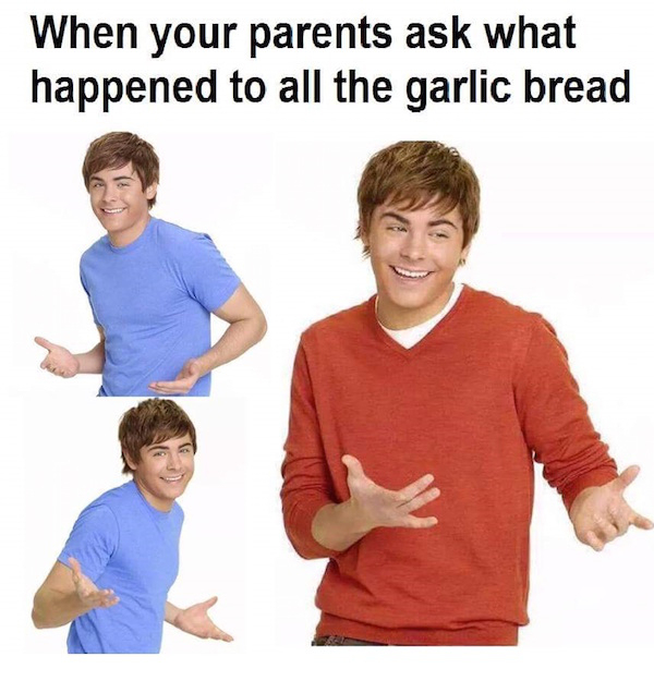 zac efron meme - When your parents ask what happened to all the garlic bread