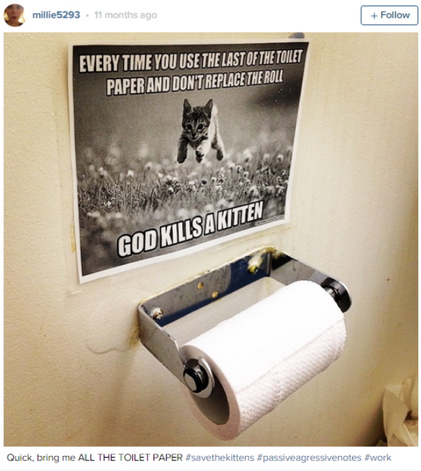 passive aggressive roommate sticky notes - millie5293. It months ago Every Time You Use The Last Of The Tonlet Paper And Dont Replace The Roll God Kills A Kitten Quick, bring me All The Toilet Paper savethekittens agressivenotes work