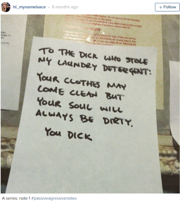 writing - hi_mynameisace 5 months ago To The Dick Who Stole My Laundry Detrgont Your Clothes May Come Clean But Your Soul Will Always Be Dirty. You Dick A series note 1