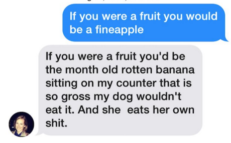 ciro - If you were a fruit you would be a fineapple If you were a fruit you'd be the month old rotten banana sitting on my counter that is so gross my dog wouldn't eat it. And she eats her own shit.