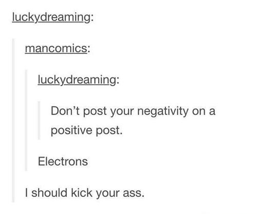 pun bad tumblr puns - luckydreaming mancomics luckydreaming Don't post your negativity on a positive post. Electrons I should kick your ass.