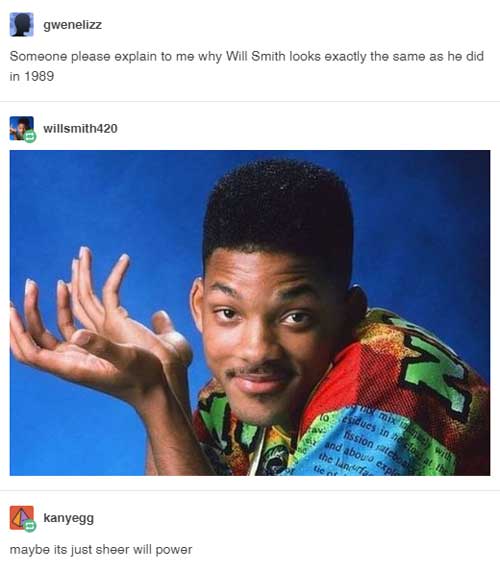 pun will smith childhood - gwenelizz Someone please explain to me why Will Smith looks exactly the same as he did in 1989 willsmith420 dues in fissionato and abou expl the line tie kanyegg maybe its just sheer will power