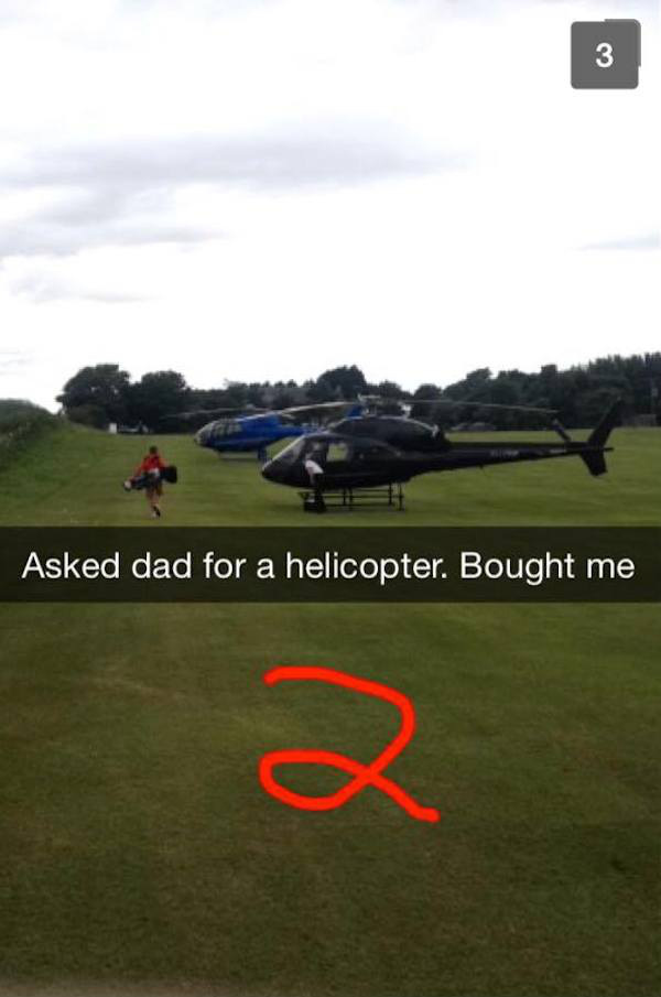 rich kids snapchatgrass - Asked dad for a helicopter. Bought me