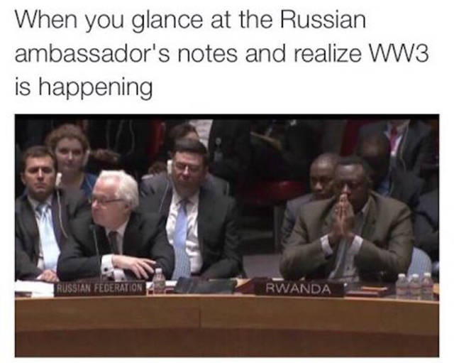 he gives you the look - When you glance at the Russian ambassador's notes and realize WW3 is happening Russian Federation Rwanda